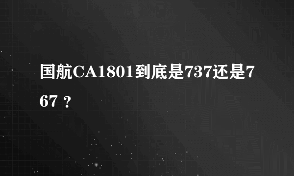 国航CA1801到底是737还是767 ？