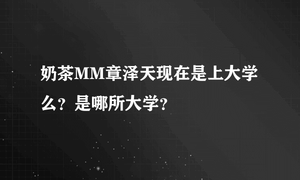 奶茶MM章泽天现在是上大学么？是哪所大学？