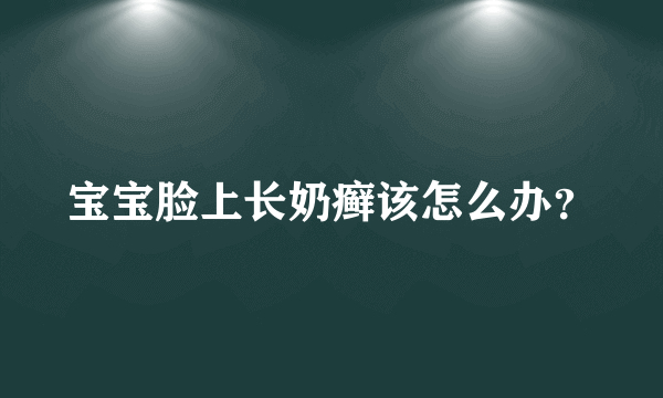 宝宝脸上长奶癣该怎么办？