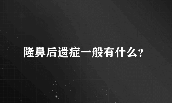 隆鼻后遗症一般有什么？