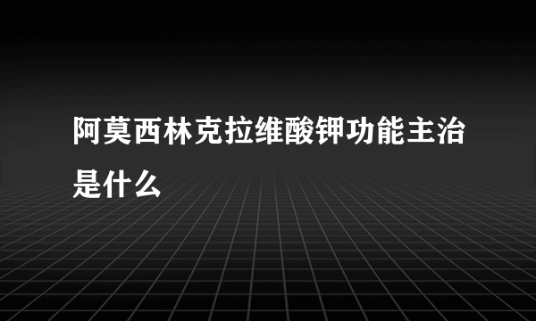 阿莫西林克拉维酸钾功能主治是什么