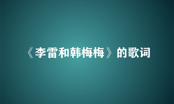 《李雷和韩梅梅》的歌词