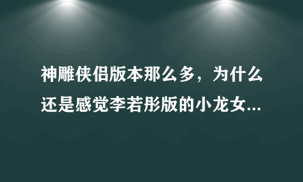 神雕侠侣版本那么多，为什么还是感觉李若彤版的小龙女最经典漂亮？