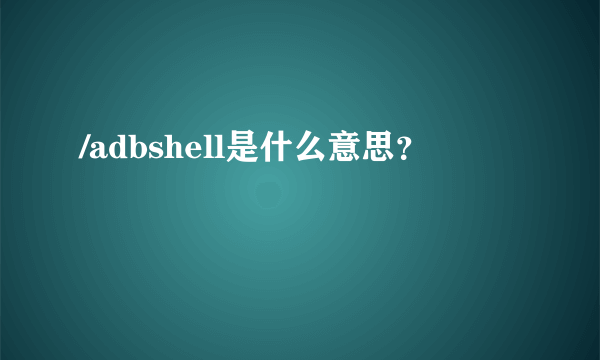 /adbshell是什么意思？