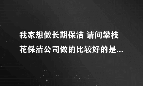 我家想做长期保洁 请问攀枝花保洁公司做的比较好的是哪一家？谢谢！