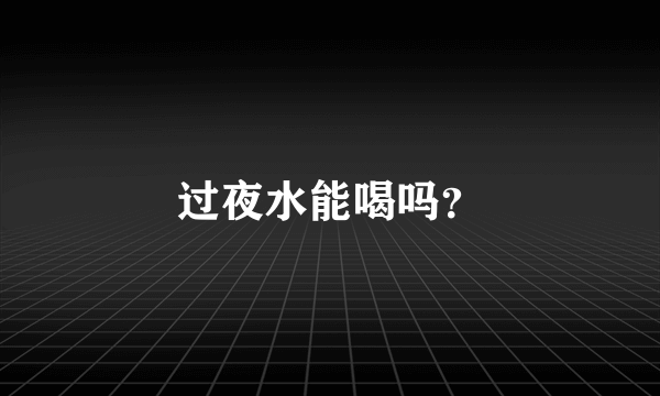 过夜水能喝吗？