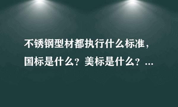 不锈钢型材都执行什么标准，国标是什么？美标是什么？不锈钢角钢国标是执行YB/T5039-2006.美标呢