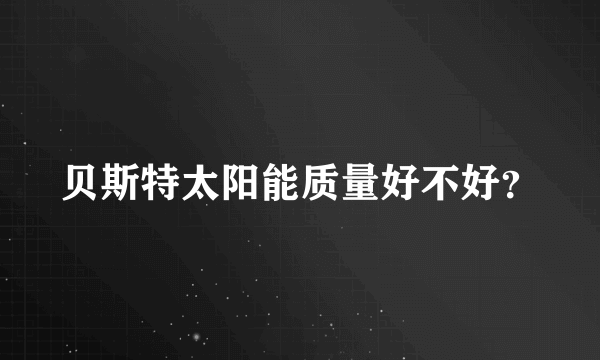 贝斯特太阳能质量好不好？