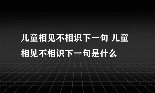 儿童相见不相识下一句 儿童相见不相识下一句是什么