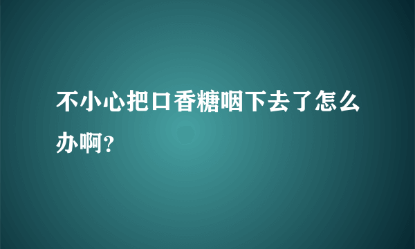 不小心把口香糖咽下去了怎么办啊？