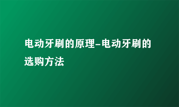 电动牙刷的原理-电动牙刷的选购方法