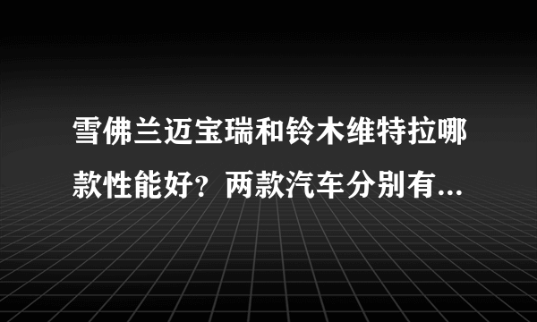 雪佛兰迈宝瑞和铃木维特拉哪款性能好？两款汽车分别有哪些优势？