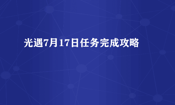 光遇7月17日任务完成攻略