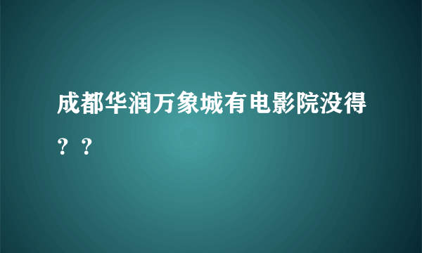 成都华润万象城有电影院没得？？