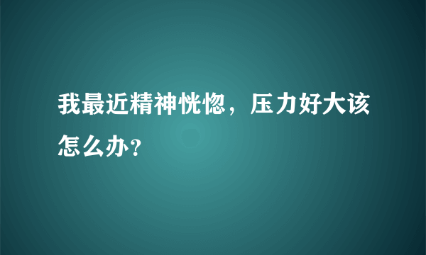 我最近精神恍惚，压力好大该怎么办？