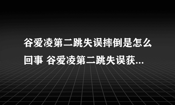 谷爱凌第二跳失误摔倒是怎么回事 谷爱凌第二跳失误获16.98分