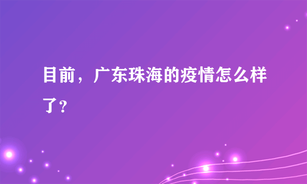 目前，广东珠海的疫情怎么样了？