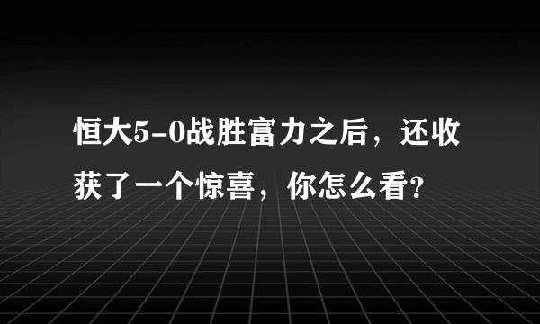 恒大5-0战胜富力之后，还收获了一个惊喜，你怎么看？