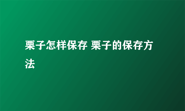 栗子怎样保存 栗子的保存方法