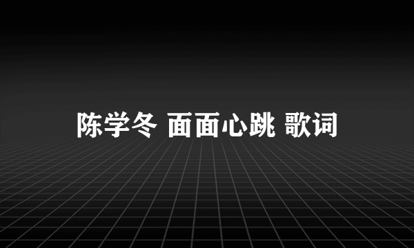 陈学冬 面面心跳 歌词