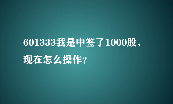 601333我是中签了1000股，现在怎么操作？