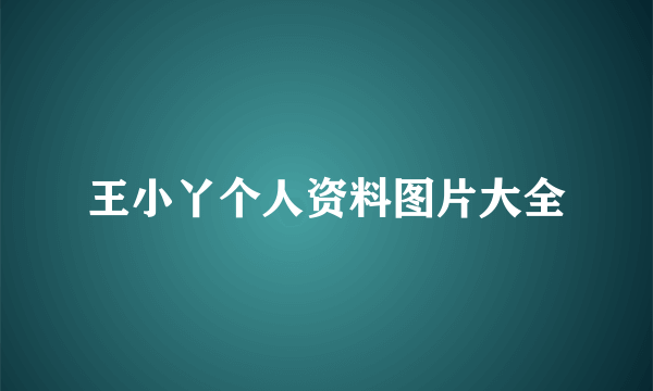 王小丫个人资料图片大全