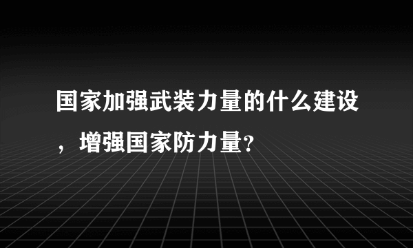 国家加强武装力量的什么建设，增强国家防力量？