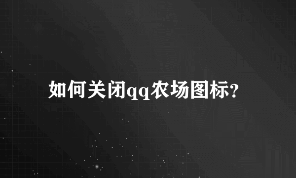 如何关闭qq农场图标？