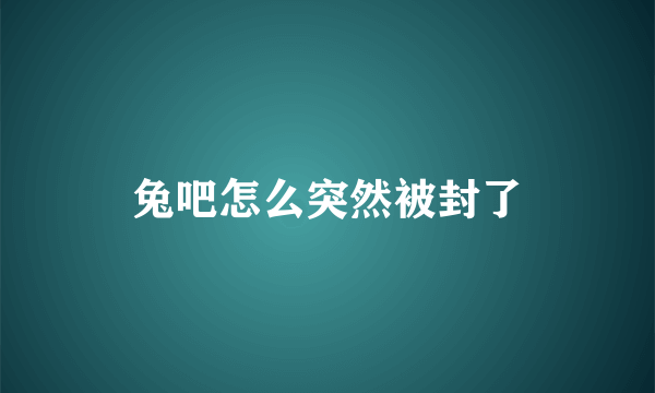 兔吧怎么突然被封了