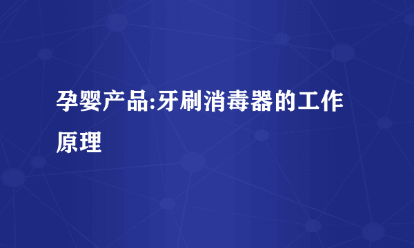 孕婴产品:牙刷消毒器的工作原理