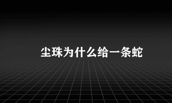 雮尘珠为什么给一条蛇