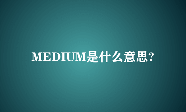 MEDIUM是什么意思?