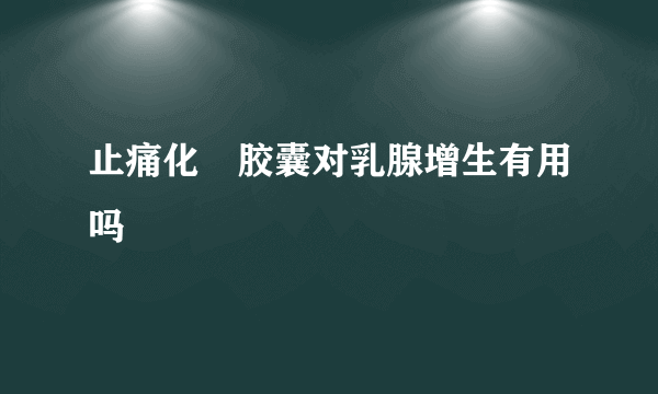 止痛化癓胶囊对乳腺增生有用吗