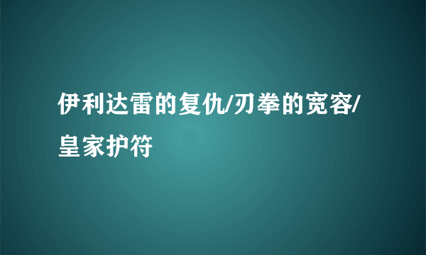 伊利达雷的复仇/刃拳的宽容/ 皇家护符