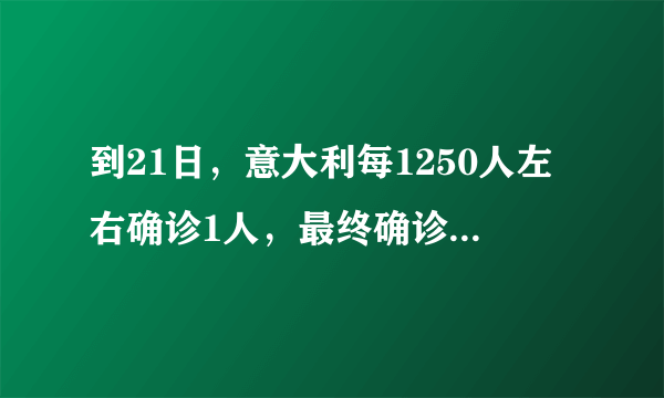 到21日，意大利每1250人左右确诊1人，最终确诊会超10万吗？