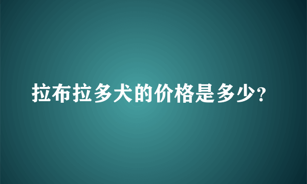 拉布拉多犬的价格是多少？