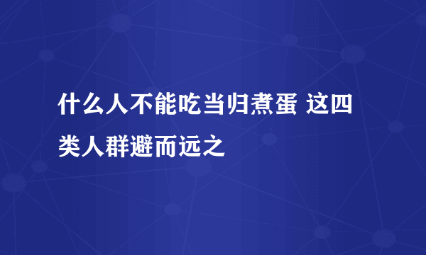 什么人不能吃当归煮蛋 这四类人群避而远之