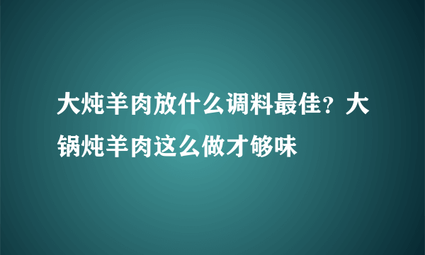 大炖羊肉放什么调料最佳？大锅炖羊肉这么做才够味