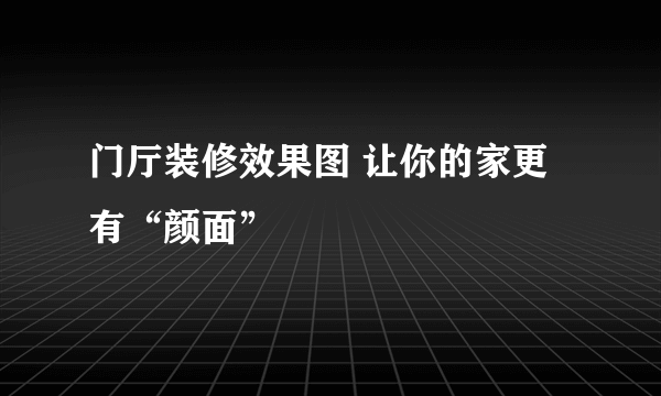 门厅装修效果图 让你的家更有“颜面”