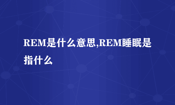 REM是什么意思,REM睡眠是指什么