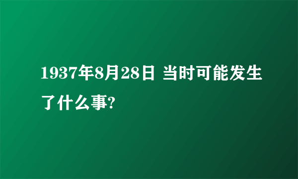 1937年8月28日 当时可能发生了什么事?