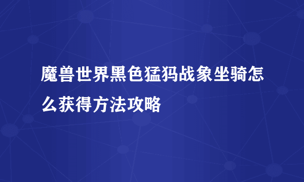 魔兽世界黑色猛犸战象坐骑怎么获得方法攻略