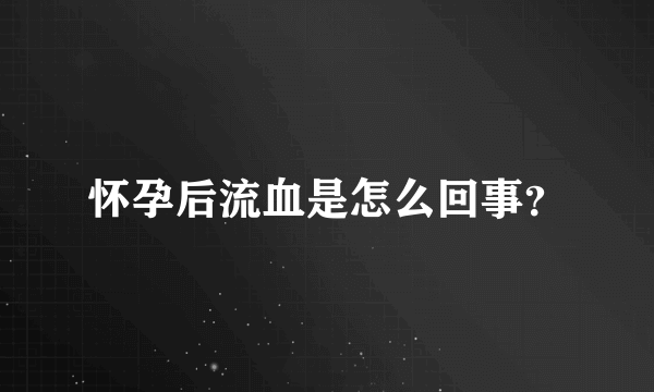 怀孕后流血是怎么回事？