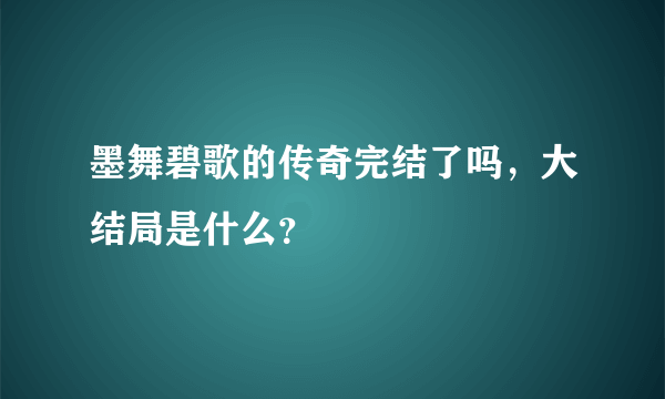 墨舞碧歌的传奇完结了吗，大结局是什么？