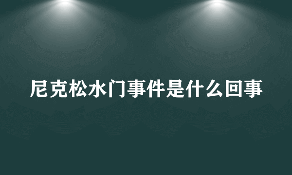 尼克松水门事件是什么回事