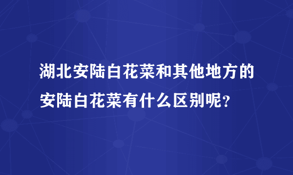 湖北安陆白花菜和其他地方的安陆白花菜有什么区别呢？