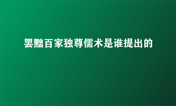 罢黜百家独尊儒术是谁提出的