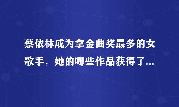 蔡依林成为拿金曲奖最多的女歌手，她的哪些作品获得了金曲奖呢？