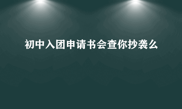 初中入团申请书会查你抄袭么