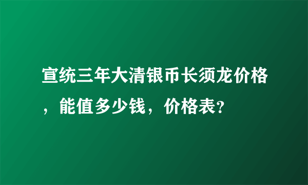 宣统三年大清银币长须龙价格，能值多少钱，价格表？